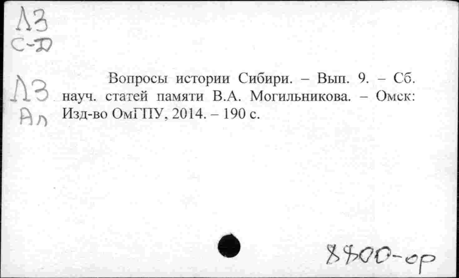 ﻿A3
С-37
A3
Pi л
Вопросы истории Сибири. - Вып. 9. - Сб. науч, статей памяти В.А. Могильникова. - Омск: Изд-во ОмГПУ, 2014. - 190 с.
